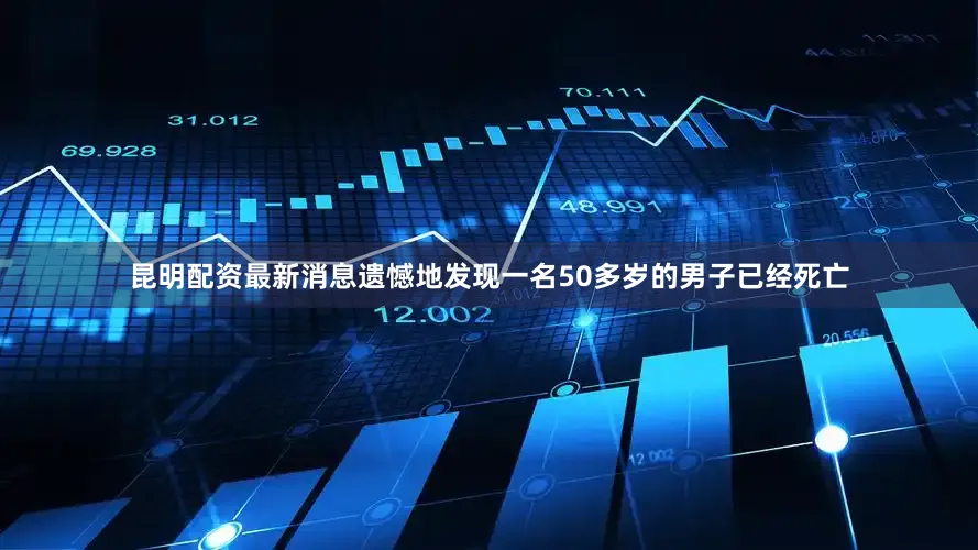 昆明配资最新消息遗憾地发现一名50多岁的男子已经死亡