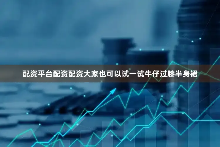 配资平台配资配资大家也可以试一试牛仔过膝半身裙