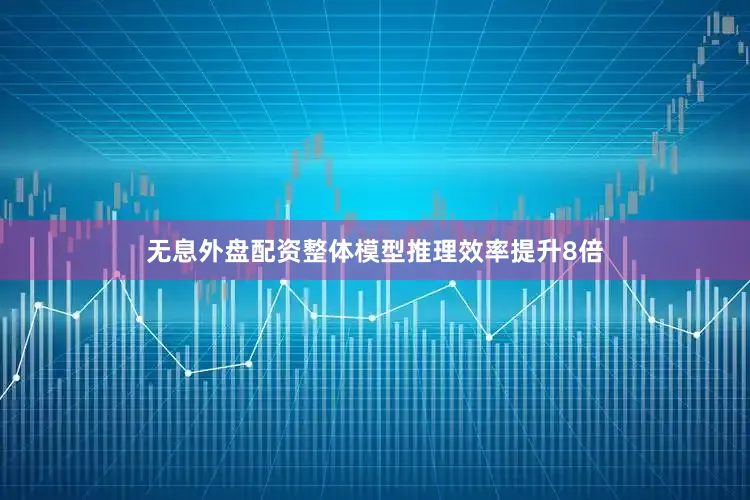 无息外盘配资整体模型推理效率提升8倍