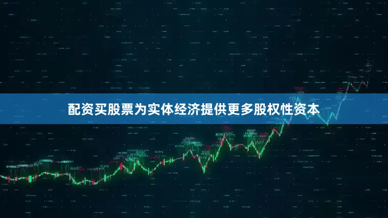 配资买股票为实体经济提供更多股权性资本