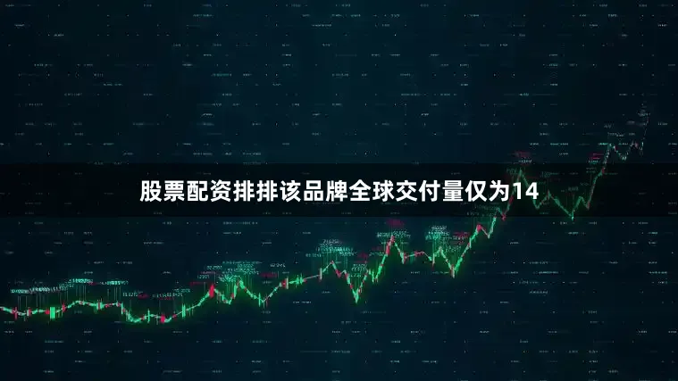 股票配资排排该品牌全球交付量仅为14
