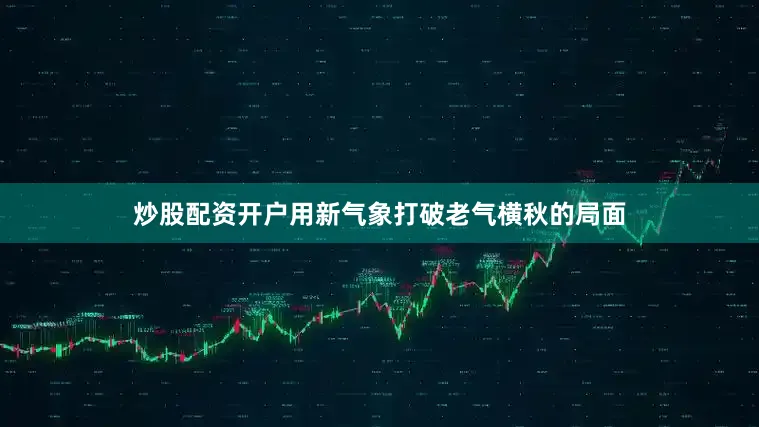 炒股配资开户用新气象打破老气横秋的局面