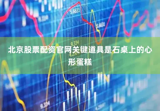 北京股票配资官网关键道具是石桌上的心形蛋糕