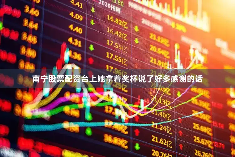 南宁股票配资台上她拿着奖杯说了好多感谢的话