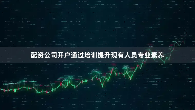 配资公司开户通过培训提升现有人员专业素养