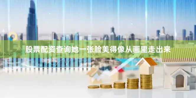 股票配资查询她一张脸美得像从画里走出来