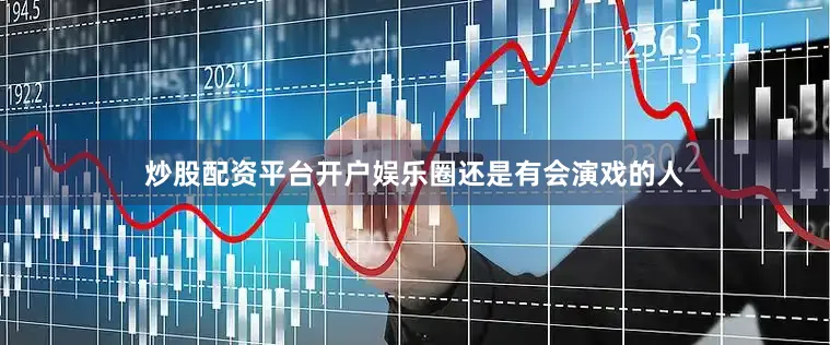 炒股配资平台开户娱乐圈还是有会演戏的人