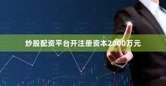 炒股配资平台开注册资本2000万元