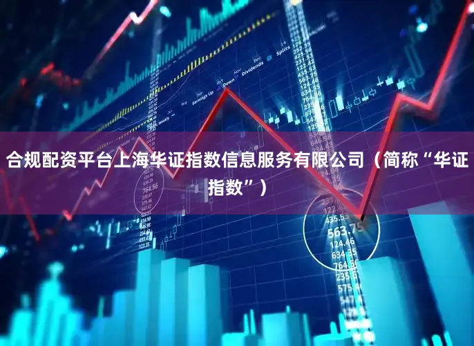 合规配资平台上海华证指数信息服务有限公司（简称“华证指数”）