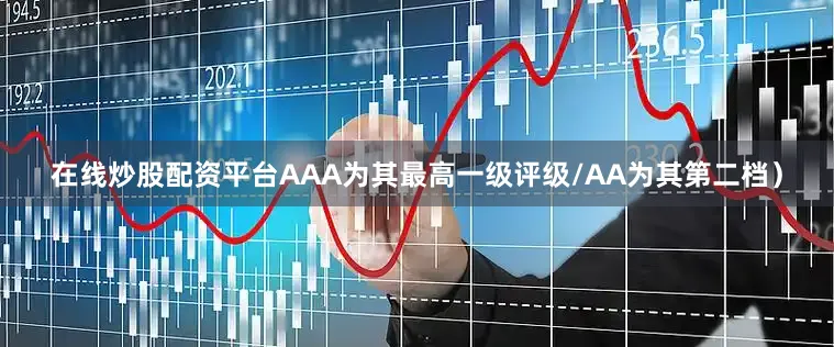 在线炒股配资平台AAA为其最高一级评级/AA为其第二档）