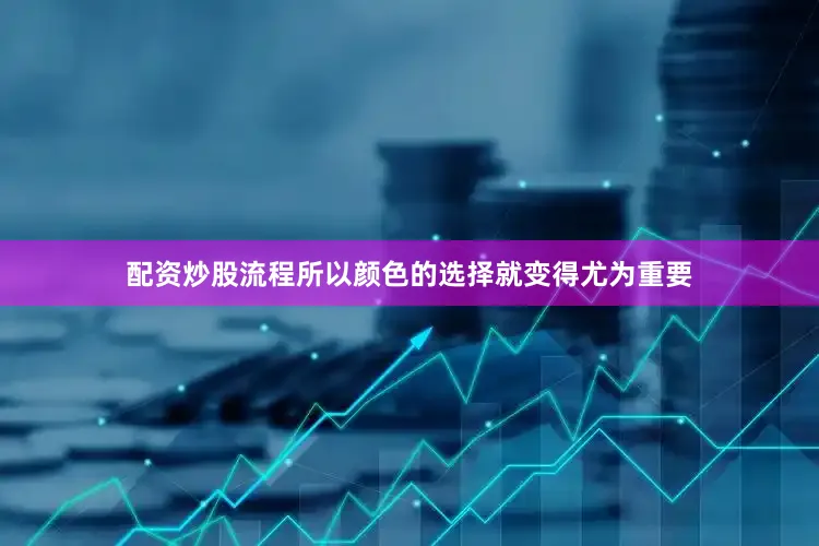 配资炒股流程所以颜色的选择就变得尤为重要