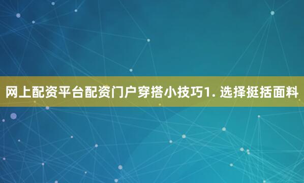 网上配资平台配资门户穿搭小技巧1. 选择挺括面料