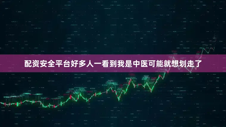 配资安全平台好多人一看到我是中医可能就想划走了
