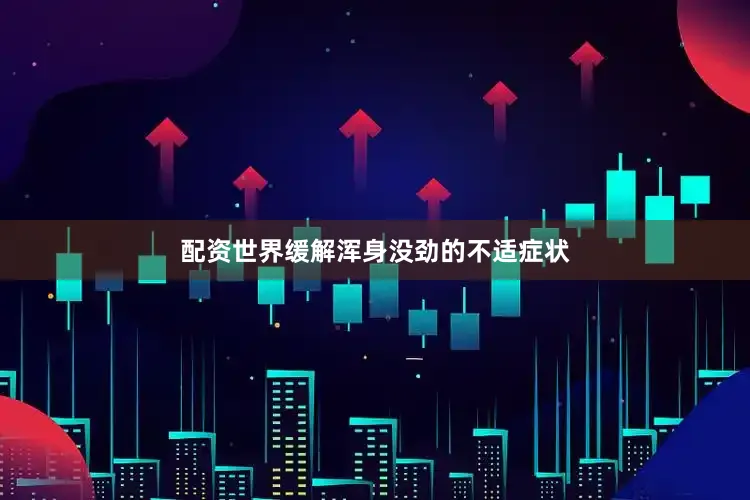 配资世界缓解浑身没劲的不适症状