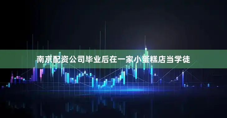 南京配资公司毕业后在一家小蛋糕店当学徒