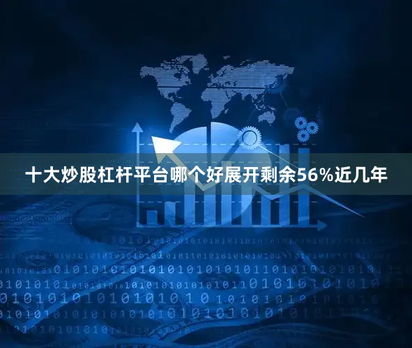 十大炒股杠杆平台哪个好展开剩余56%近几年