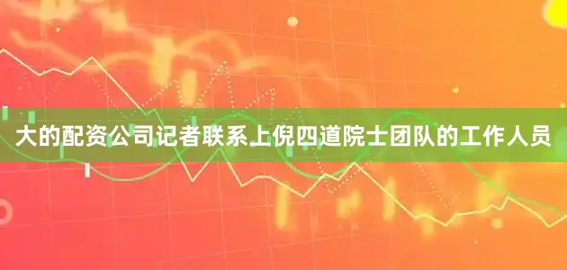 大的配资公司记者联系上倪四道院士团队的工作人员