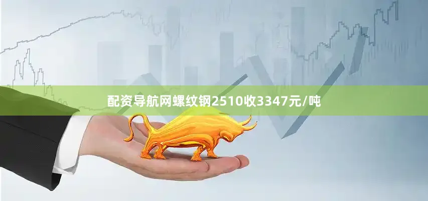 配资导航网螺纹钢2510收3347元/吨