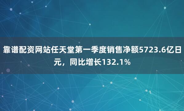 靠谱配资网站任天堂第一季度销售净额5723.6亿日元，同比增长132.1%