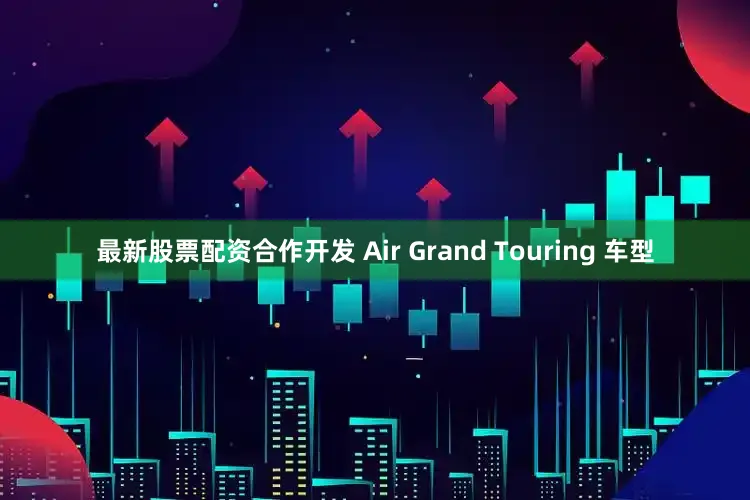 最新股票配资合作开发 Air Grand Touring 车型