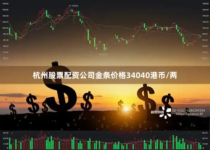 杭州股票配资公司金条价格34040港币/两