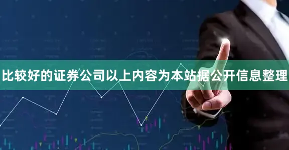 比较好的证券公司以上内容为本站据公开信息整理