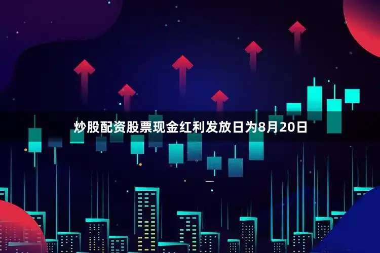 炒股配资股票现金红利发放日为8月20日