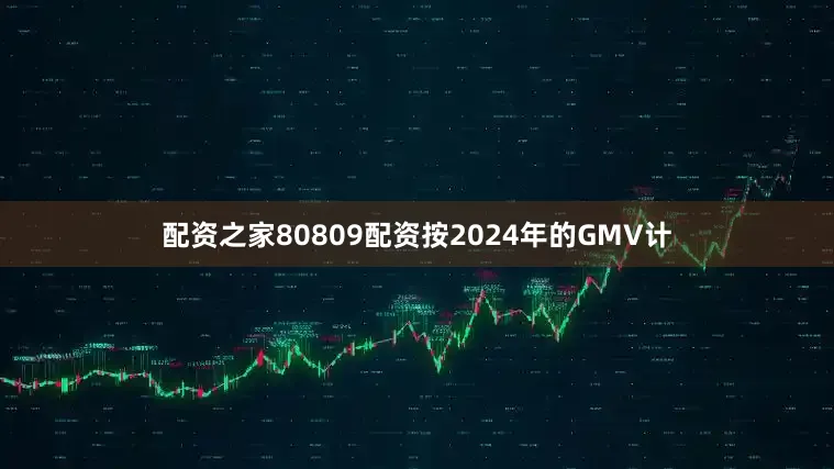 配资之家80809配资按2024年的GMV计