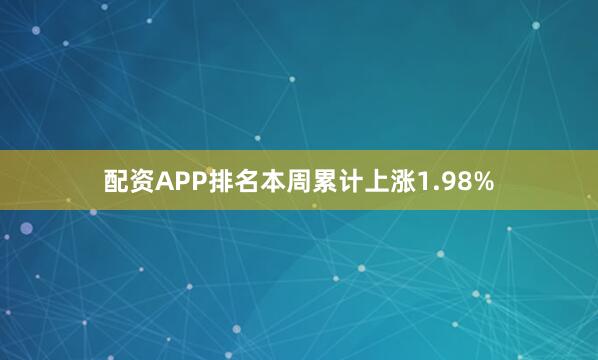 配资APP排名本周累计上涨1.98%